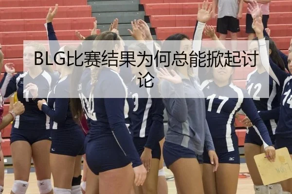 BLG比赛结果为何总能掀起讨论 | aitiyu